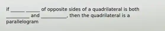 if ______ ______ of opposite sides of a quadrilateral is both __________ and ___________, then the quadrilateral is a parallelogram