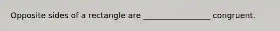 Opposite sides of a rectangle are _________________ congruent.