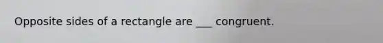 Opposite sides of a rectangle are ___ congruent.