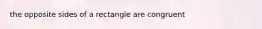 the opposite sides of a rectangle are congruent