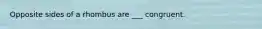 Opposite sides of a rhombus are ___ congruent.