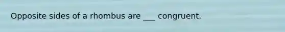 Opposite sides of a rhombus are ___ congruent.