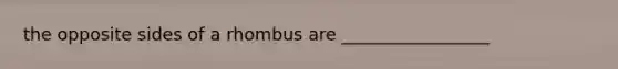 the opposite sides of a rhombus are _________________