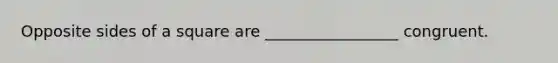 Opposite sides of a square are _________________ congruent.