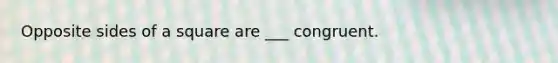 Opposite sides of a square are ___ congruent.