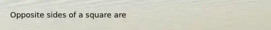 Opposite sides of a square are