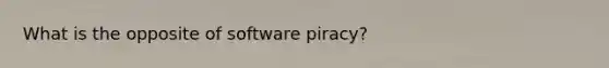 What is the opposite of software piracy?