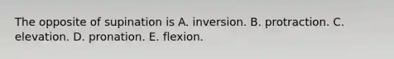 The opposite of supination is A. inversion. B. protraction. C. elevation. D. pronation. E. flexion.