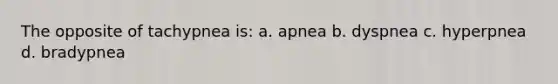 The opposite of tachypnea is: a. apnea b. dyspnea c. hyperpnea d. bradypnea