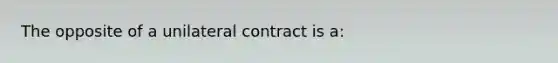 The opposite of a unilateral contract is a: