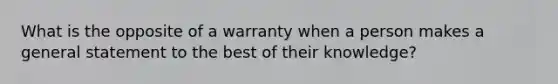 What is the opposite of a warranty when a person makes a general statement to the best of their knowledge?