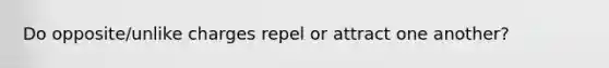 Do opposite/unlike charges repel or attract one another?