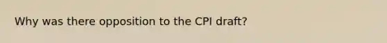 Why was there opposition to the CPI draft?