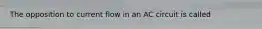 The opposition to current flow in an AC circuit is called