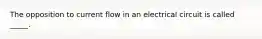 The opposition to current flow in an electrical circuit is called _____.