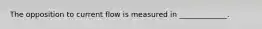 The opposition to current flow is measured in _____________.