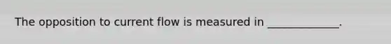 The opposition to current flow is measured in _____________.