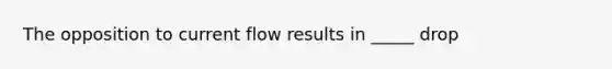 The opposition to current flow results in _____ drop