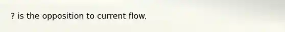 ? is the opposition to current flow.