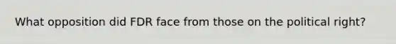 What opposition did FDR face from those on the political right?