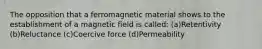 The opposition that a ferromagnetic material shows to the establishment of a magnetic field is called: (a)Retentivity (b)Reluctance (c)Coercive force (d)Permeability