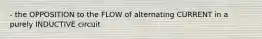 - the OPPOSITION to the FLOW of alternating CURRENT in a purely INDUCTIVE circuit