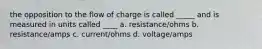 the opposition to the flow of charge is called _____ and is measured in units called ____ a. resistance/ohms b. resistance/amps c. current/ohms d. voltage/amps