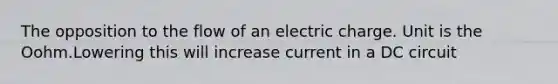 The opposition to the flow of an electric charge. Unit is the Oohm.Lowering this will increase current in a DC circuit