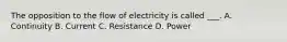 The opposition to the flow of electricity is called ___. A. Continuity B. Current C. Resistance D. Power