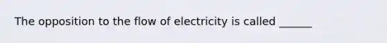 The opposition to the flow of electricity is called ______