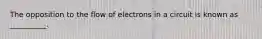 The opposition to the flow of electrons in a circuit is known as __________.