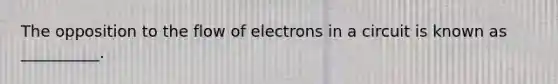 The opposition to the flow of electrons in a circuit is known as __________.