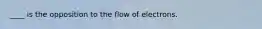 ____ is the opposition to the flow of electrons.