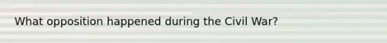 What opposition happened during the Civil War?