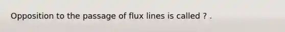 Opposition to the passage of flux lines is called ? .