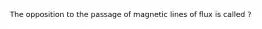 The opposition to the passage of magnetic lines of flux is called ?