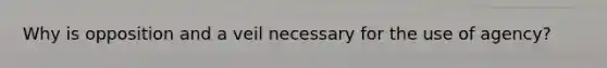 Why is opposition and a veil necessary for the use of agency?