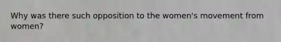 Why was there such opposition to the women's movement from women?