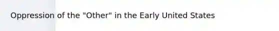 Oppression of the "Other" in the Early United States
