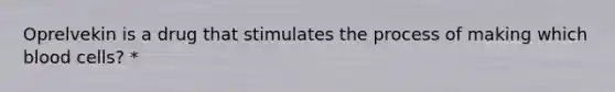 Oprelvekin is a drug that stimulates the process of making which blood cells? *