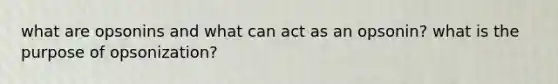 what are opsonins and what can act as an opsonin? what is the purpose of opsonization?