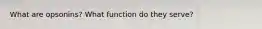 What are opsonins? What function do they serve?