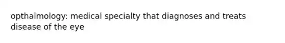 opthalmology: medical specialty that diagnoses and treats disease of the eye