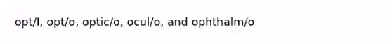 opt/I, opt/o, optic/o, ocul/o, and ophthalm/o