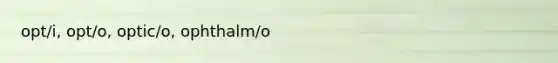 opt/i, opt/o, optic/o, ophthalm/o