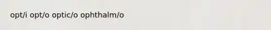 opt/i opt/o optic/o ophthalm/o