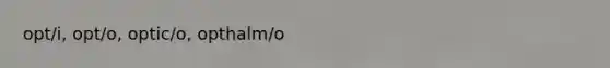 opt/i, opt/o, optic/o, opthalm/o