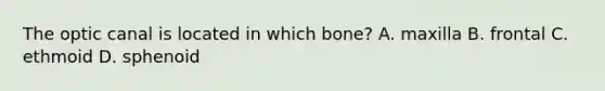 The optic canal is located in which bone? A. maxilla B. frontal C. ethmoid D. sphenoid