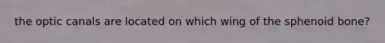 the optic canals are located on which wing of the sphenoid bone?