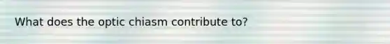 What does the optic chiasm contribute to?